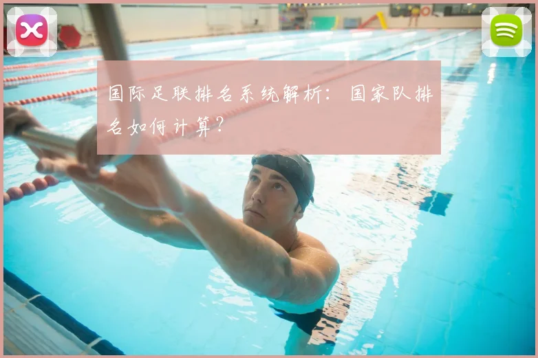 国际足联排名系统解析:国家队排名如何计算?