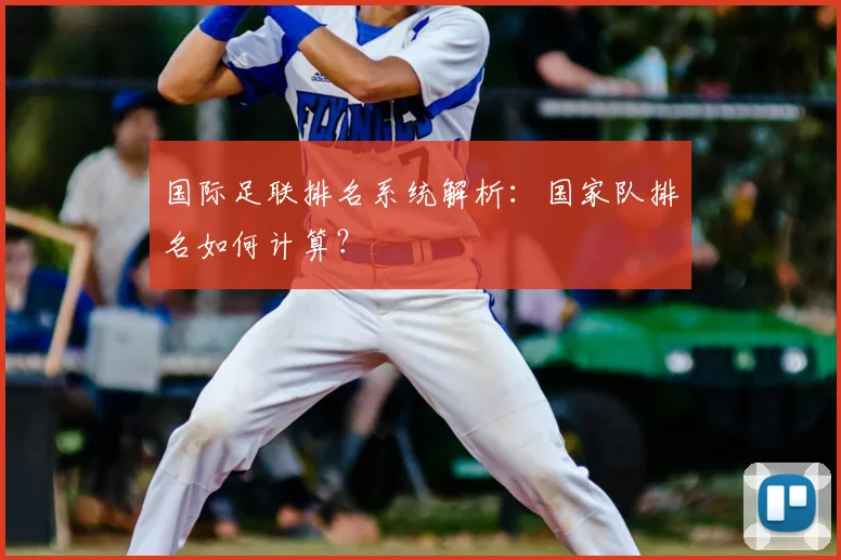 国际足联排名系统解析：国家队排名如何计算？
