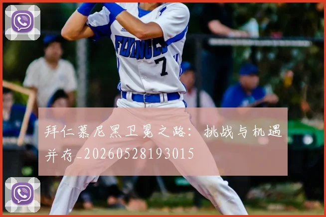 拜仁慕尼黑卫冕之路：挑战与机遇并存_20260528193015