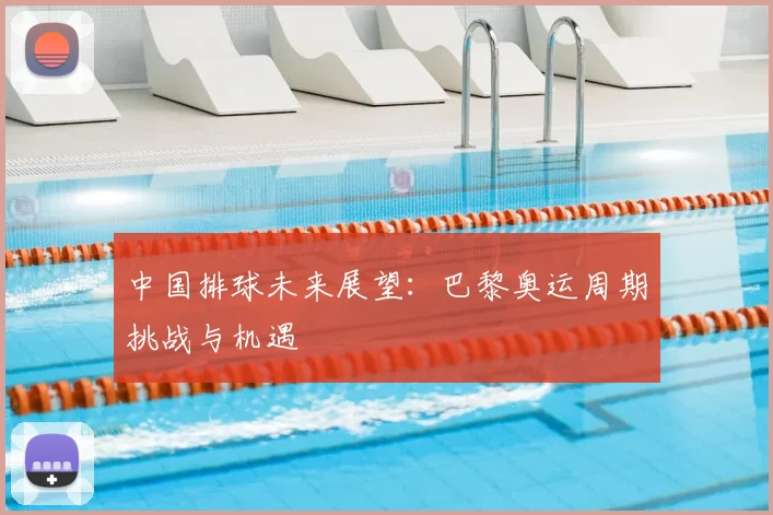 中国排球未来展望：巴黎奥运周期挑战与机遇