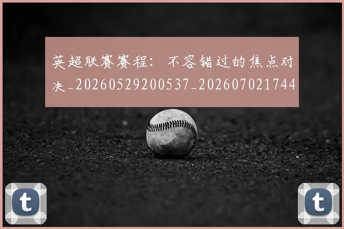 英超联赛赛程：不容错过的焦点对决_20260529200537_20260702174422