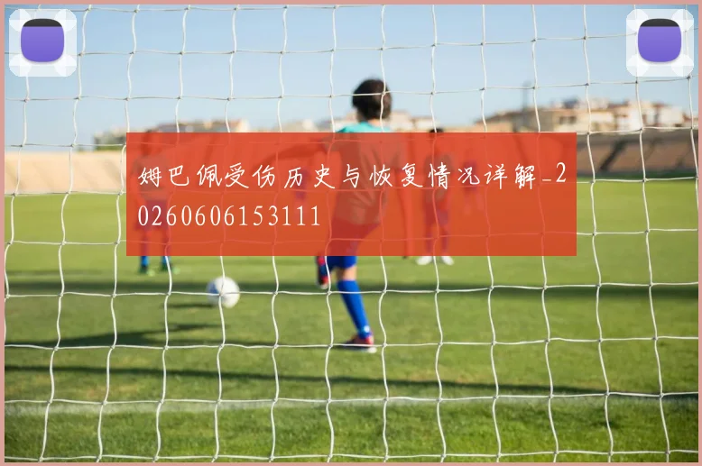 姆巴佩受伤历史与恢复情况详解_20260606153111