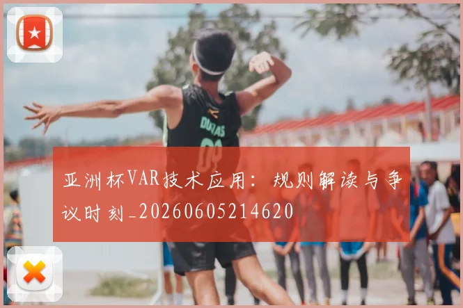 亚洲杯VAR技术应用：规则解读与争议时刻_20260605214620