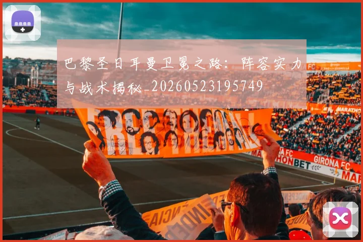 巴黎圣日耳曼卫冕之路:阵容实力与战术揭秘_20260523195749
