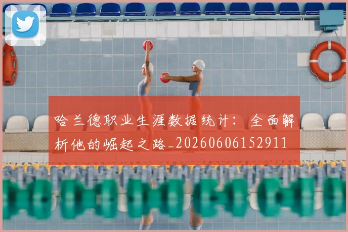 哈兰德职业生涯数据统计:全面解析他的崛起之路_20260606152911