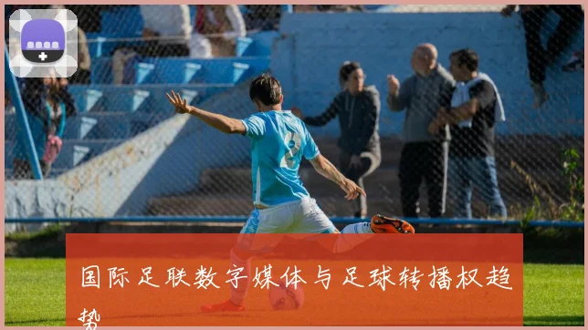 国际足联数字媒体与足球转播权趋势