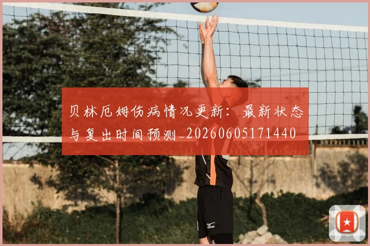 贝林厄姆伤病情况更新:最新状态与复出时间预测_20260605171440