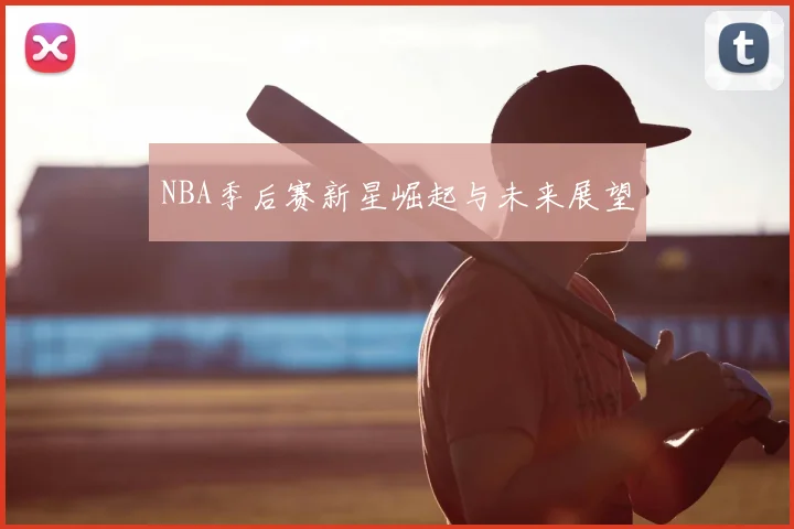 NBA季后赛新星崛起与未来展望