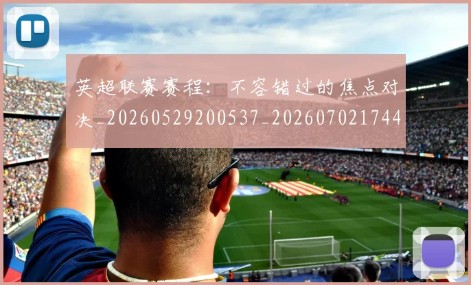 英超联赛赛程:不容错过的焦点对决_20260529200537_20260702174422