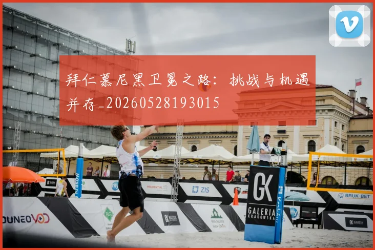 拜仁慕尼黑卫冕之路:挑战与机遇并存_20260528193015