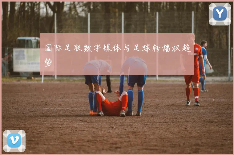 国际足联数字媒体与足球转播权趋势