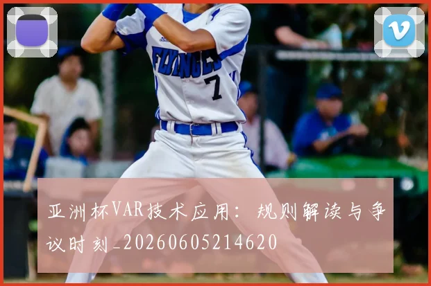 亚洲杯VAR技术应用：规则解读与争议时刻_20260605214620