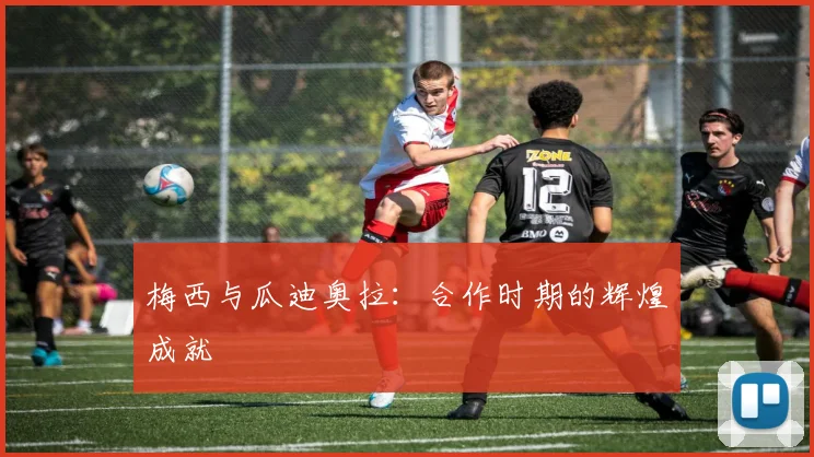 梅西与瓜迪奥拉:合作时期的辉煌成就