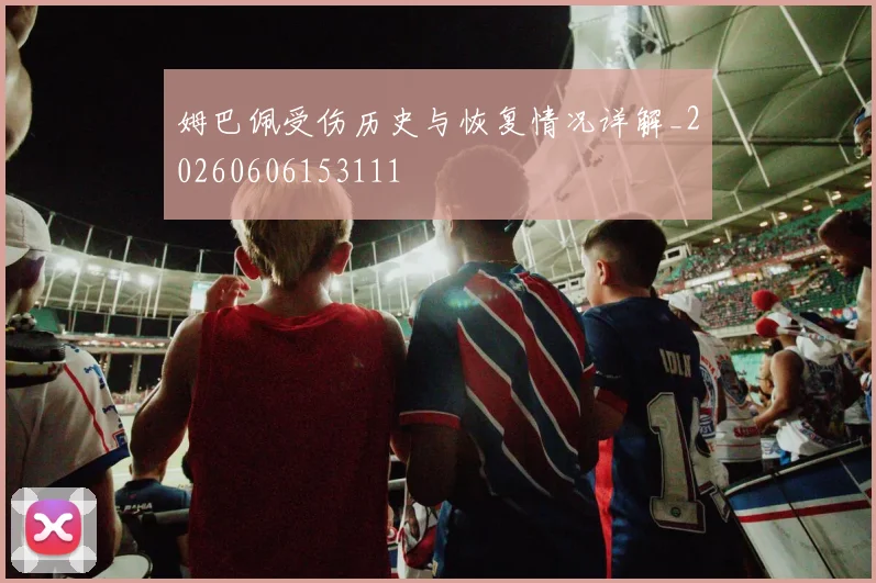 姆巴佩受伤历史与恢复情况详解_20260606153111